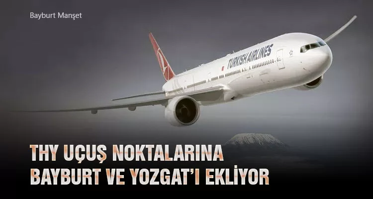 THY Uçuş Noktalarına Bayburt ve Yozgat’ı Ekliyor