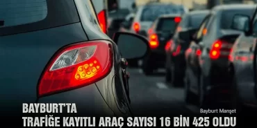 Bayburt’ta Trafiğe Kayıtlı Araç Sayısı 16 Bin 425 Oldu