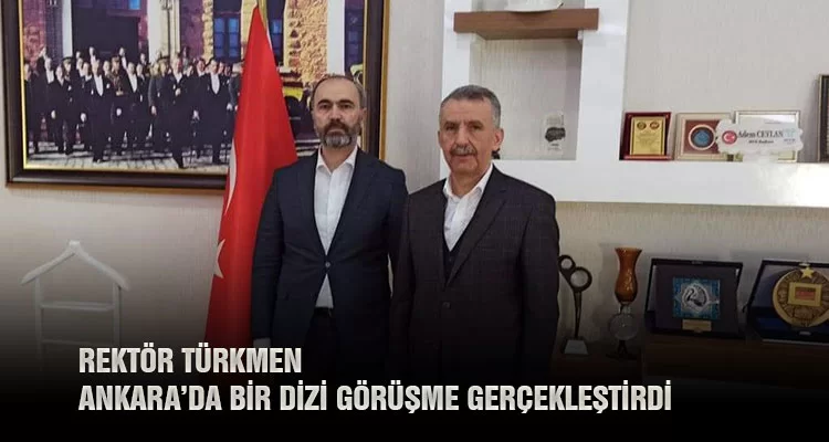 Rektör Türkmen Ankara’da Bir Dizi Görüşme Gerçekleştirdi