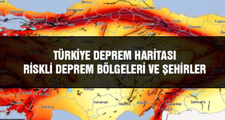 Türkiye Deprem Haritası, Riskli Deprem Bölgeleri ve Şehirler