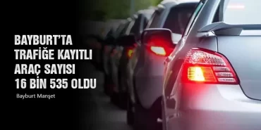Bayburt’ta Trafiğe Kayıtlı Araç Sayısı 16 Bin 535 Oldu