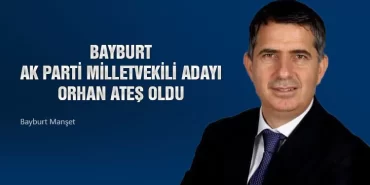 Bayburt Ak Parti Milletvekili Adayı Orhan Ateş Oldu