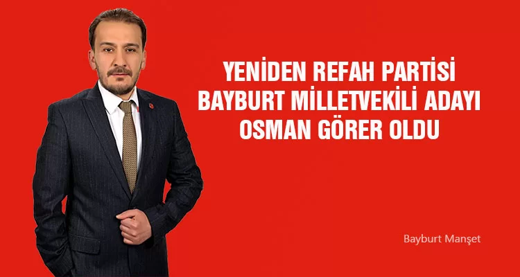 Yeniden Refah Partisi Bayburt Milletvekili Adayı Osman Görer Oldu