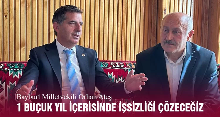 Bayburt Milletvekili Orhan Ateş, 1 Buçuk Yıl içerisinde işsizliği çözeceğiz