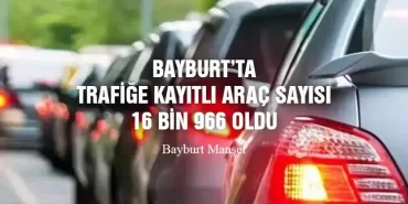 Bayburt’ta trafiğe kayıtlı araç sayısı 16 bin 966 oldu