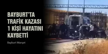 Bayburt’ta Trafik Kazası 1 Kişi Hayatını Kaybetti