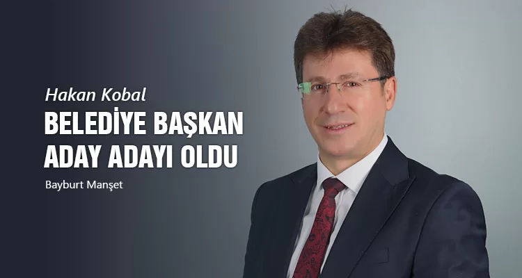 Hakan Kobal, Bayburt Belediye Başkan Aday Adayı Oldu