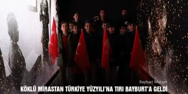 Köklü Mirastan Türkiye Yüzyılı’na Tırı Bayburt’a Geldi
