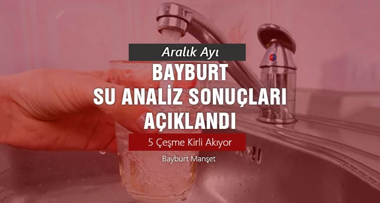 Aralık 2023 Bayburt Su Analiz Sonuçları Açıklandı, 5 Çeşme Kirli Akıyor