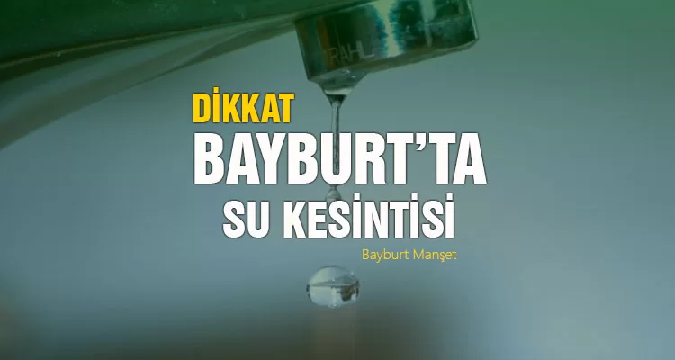 Bayburt'ta Bazı Bölgelerde Su Kesintisi Yaşanacak