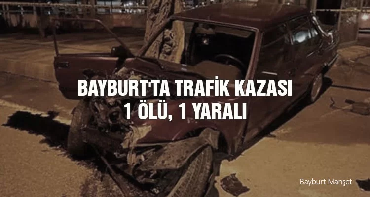 Bayburt'ta Trafik Kazası, 1 Ölü, 1 Yaralı