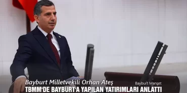 Bayburt Milletvekili Orhan Ateş, TBMM’de Bayburt'a Yapılan Yatırımları Anlattı