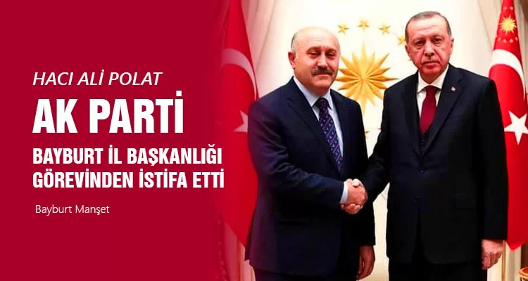 Hacı Ali Polat, Ak Parti Bayburt İl Başkanlığı Görevinden istifa etti