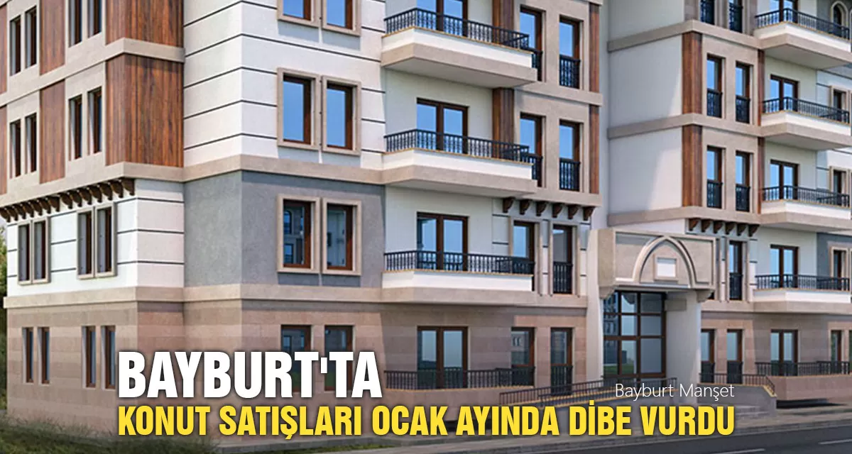 Bayburt'ta Konut Satışları Ocak Ayında Dibe Vurdu