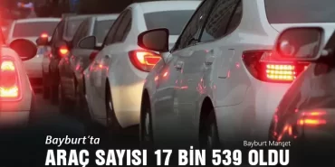 Bayburt’ta Trafiğe Kayıtlı Araç Sayısı 17 Bin 539 Oldu