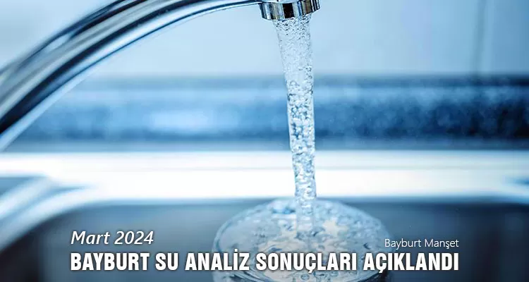 Mart 2024 Bayburt Su Analiz Sonuçları Açıklandı: 3 Çeşme Kirli!