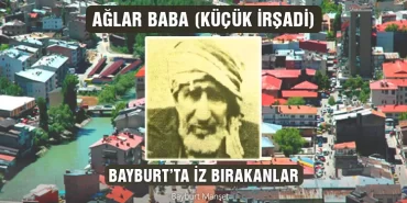Ağlar Baba (Küçük İrşadi), Bayburt'ta İz Bırakanlar