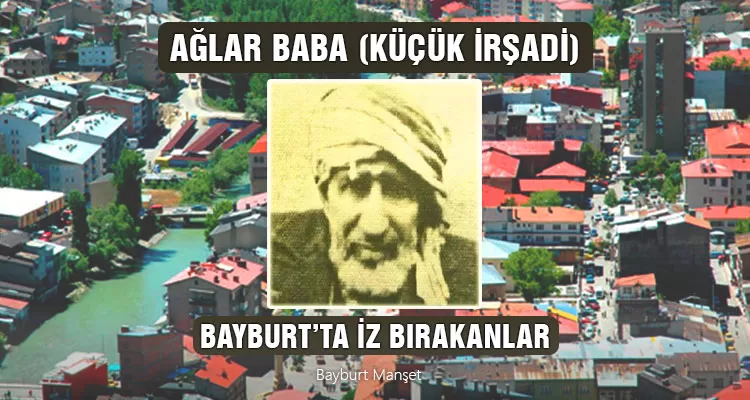 Ağlar Baba (Küçük İrşadi), Bayburt'ta İz Bırakanlar