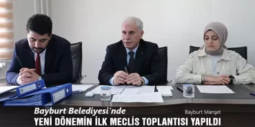 Bayburt Belediyesi'nde Yeni Dönemin İlk Meclis Toplantısı Gerçekleşti