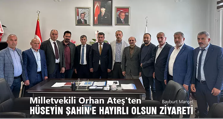 Bayburt Milletvekili Orhan Ateş'ten Hüseyin Şahin'e Hayırlı Olsun Ziyareti