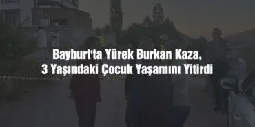 Bayburt'ta Yürek Burkan Kaza, 3 Yaşındaki Çocuk Yaşamını Yitirdi