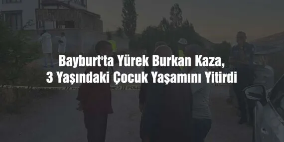 Bayburt’ta Yürek Burkan Kaza, 3 Yaşındaki Çocuk Yaşamını Yitirdi