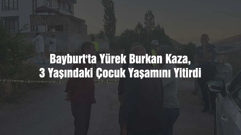 Bayburt'ta Yürek Burkan Kaza, 3 Yaşındaki Çocuk Yaşamını Yitirdi