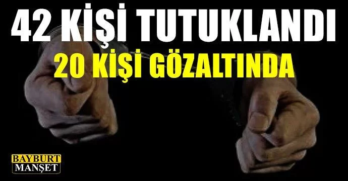 42 kişi tutuklandı 20 kişi göz altında