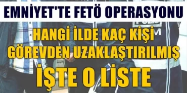 Emniyet'te FETÖ operasyonu, il il Görevden alınanların listesi