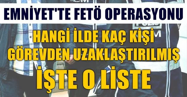 Emniyet'te FETÖ operasyonu, il il Görevden alınanların listesi