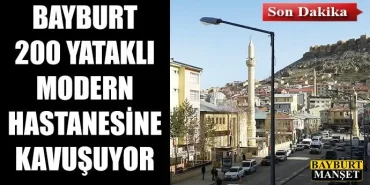 Bayburt, 200 yataklı modern hastanesine kavuşuyor