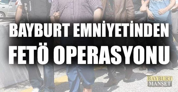 Bayburt Emniyetinden FETÖ Operasyonu