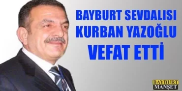 Bayburt sevdalısı Kurban Yazoğlu vefat etti