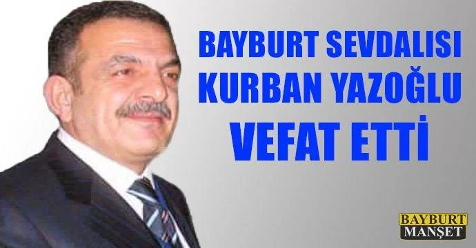 Bayburt sevdalısı Kurban Yazoğlu vefat etti