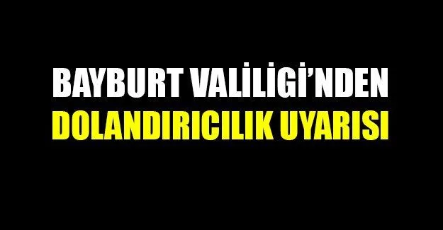 Bayburt Valiliği'nden Dolandırıcılık Uyarısı