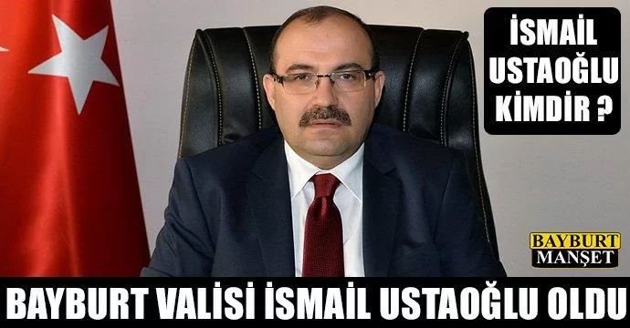 Bayburt Valisi İsmail Ustaoğlu oldu