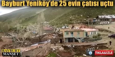 Bayburt Yeniköy’de 25 evin çatısı uçtu