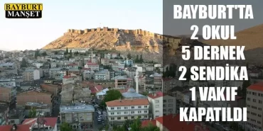 Bayburt'ta 2 okul, 5 dernek, 2 sendika, 1 vakıf kapatıldı