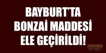 Bayburt’ta Bonzai Maddesi Ele Geçirildi!