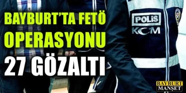 Bayburt'ta FETÖ Operasyonu, 27 Gözaltı