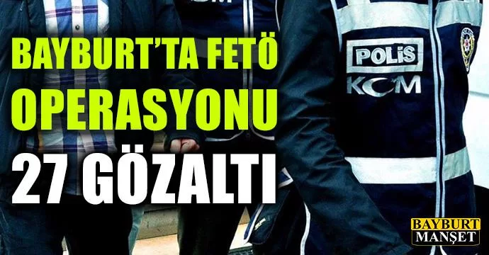 Bayburt'ta FETÖ Operasyonu, 27 Gözaltı