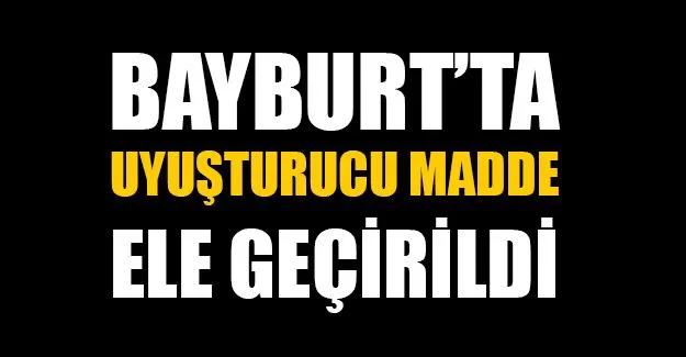 Bayburt'ta Uyuşturucu Madde Ele Geçirildi!