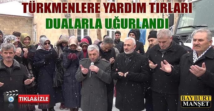 Bayır bucak Türkmenlerine Yardım Tırları dualarla uğurlandı