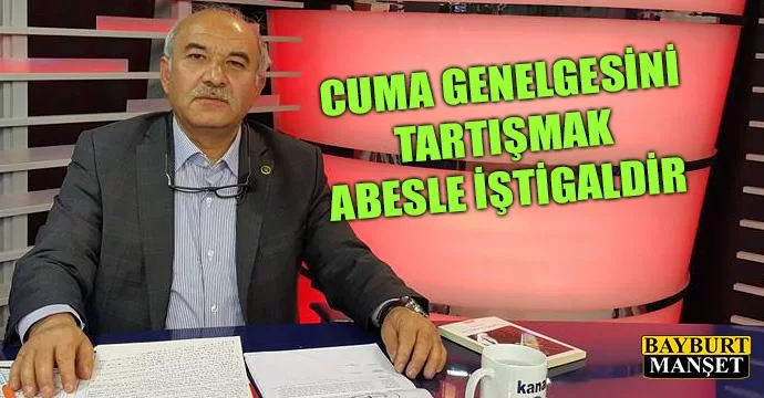 Cuma Genelgesini Tartışmak Abesle İştigaldir