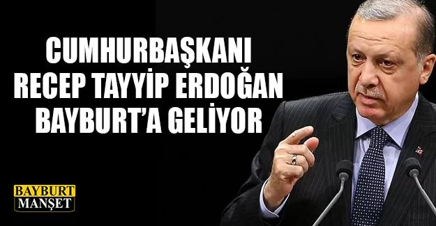 Cumhurbaşkanı Erdoğan Bayburt'a Geliyor