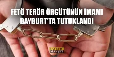 FETÖ Terör Örgütünün İmamı Bayburt’ta Tutuklandı