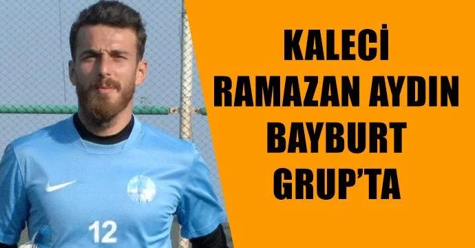 Kaleci Ramazan Aydın Bayburt Grup’ta