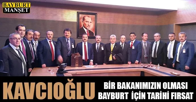 Kavcıoğlu, Bir bakanımızın olması Bayburt için tarihi fırsat