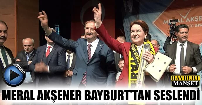 Meral Akşener Bayburt'tan Seslendi