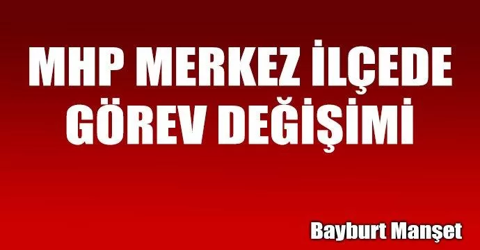 MHP merkez ilçede görev değişimi